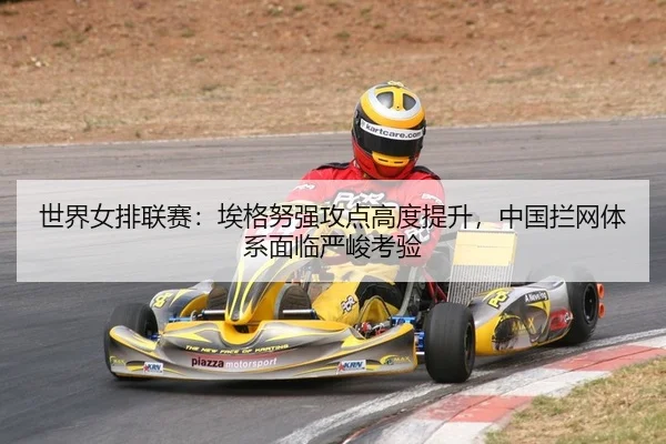 世界女排联赛：埃格努强攻点高度提升，中国拦网体系面临严峻考验