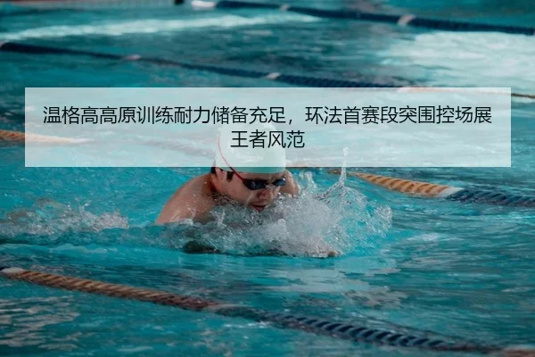 温格高高原训练耐力储备充足，环法首赛段突围控场展王者风范